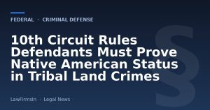 10th Circuit Rules Defendants Must Prove Native American Status in Tribal Land Crimes