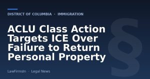 ACLU Class Action Targets ICE Over Failure to Return Personal Property