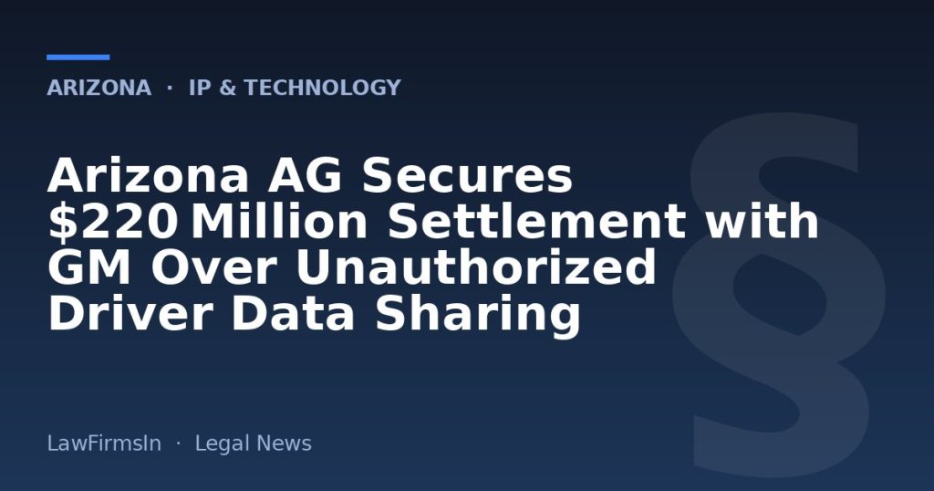Arizona AG Secures $220 Million Settlement with GM Over Unauthorized Driver Data Sharing