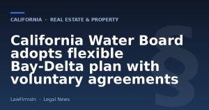 California Water Board adopts flexible Bay‑Delta plan with voluntary agreements