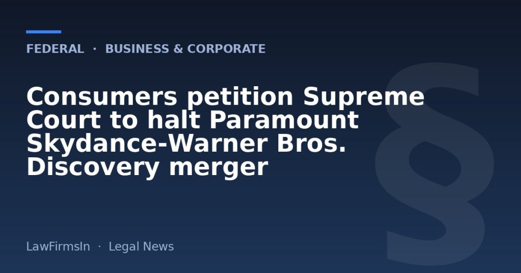 Consumers petition Supreme Court to halt Paramount Skydance‑Warner Bros. Discovery merger