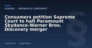 Consumers petition Supreme Court to halt Paramount Skydance‑Warner Bros. Discovery merger