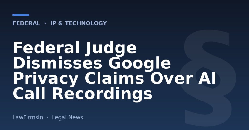Federal Judge Dismisses Google Privacy Claims Over AI Call Recordings
