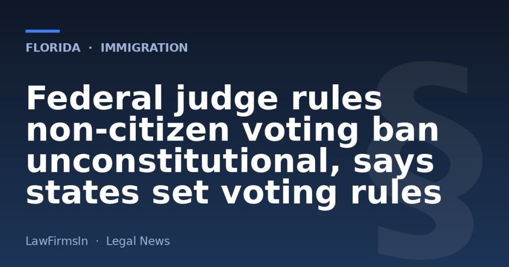Federal judge rules non‑citizen voting ban unconstitutional, says states set voting rules