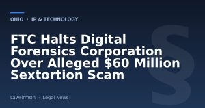 FTC Halts Digital Forensics Corporation Over Alleged $60 Million Sextortion Scam