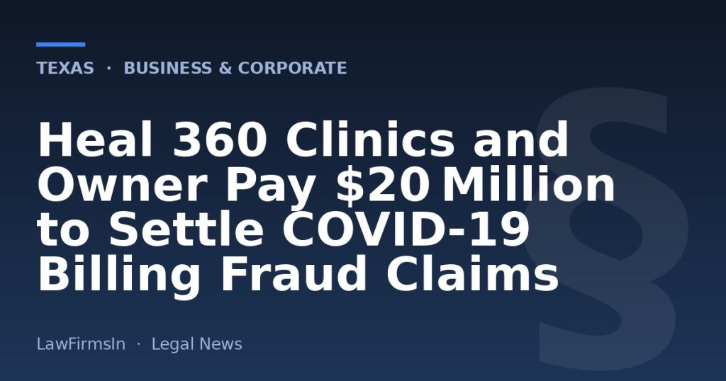 Heal 360 Clinics and Owner Pay $20 Million to Settle COVID‑19 Billing Fraud Claims