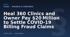 Heal 360 Clinics and Owner Pay $20 Million to Settle COVID‑19 Billing Fraud Claims