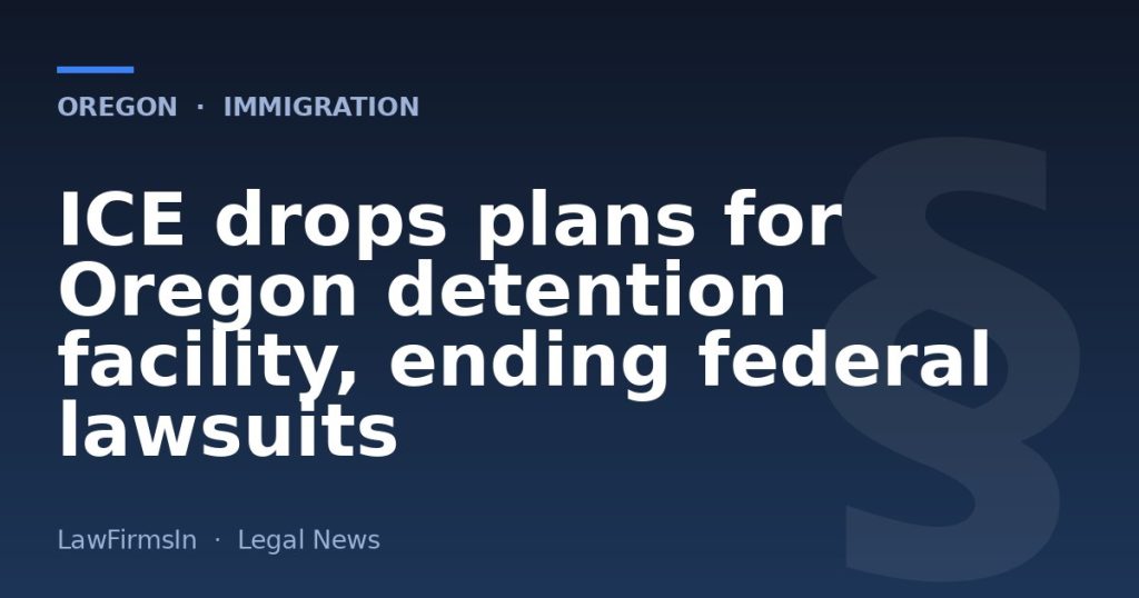 ICE drops plans for Oregon detention facility, ending federal lawsuits