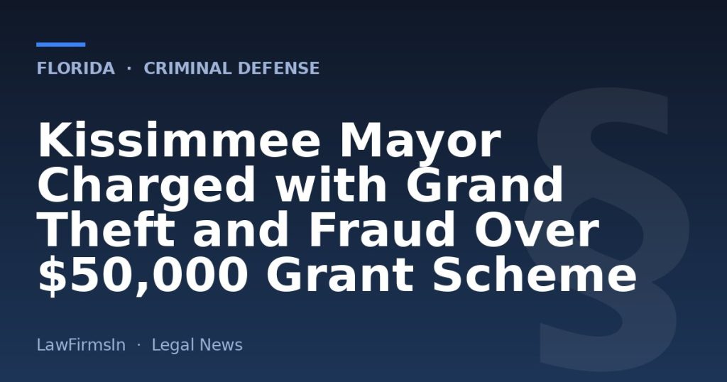 Kissimmee Mayor Charged with Grand Theft and Fraud Over $50,000 Grant Scheme