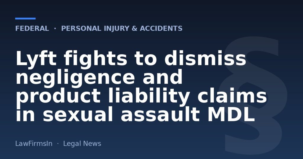 Lyft fights to dismiss negligence and product liability claims in sexual assault MDL