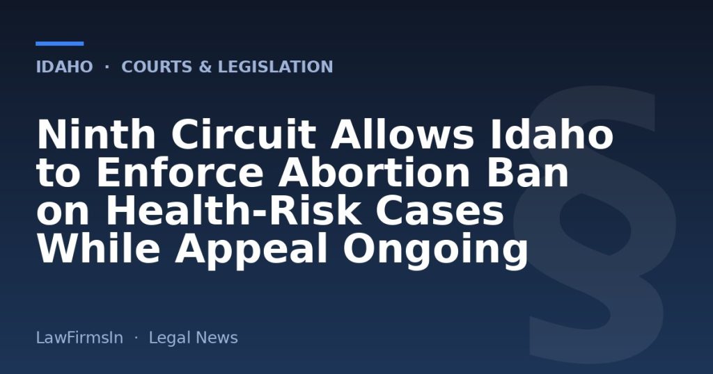 Ninth Circuit Allows Idaho to Enforce Abortion Ban on Health‑Risk Cases While Appeal Ongoing