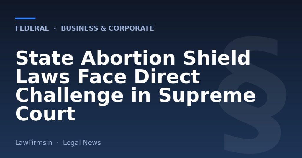State Abortion Shield Laws Face Direct Challenge in Supreme Court