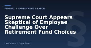 Supreme Court Appears Skeptical of Employee Challenge Over Retirement Fund Choices