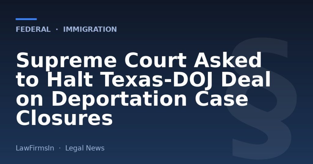 Supreme Court Asked to Halt Texas‑DOJ Deal on Deportation Case Closures