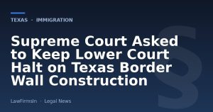 Supreme Court Asked to Keep Lower Court Halt on Texas Border Wall Construction