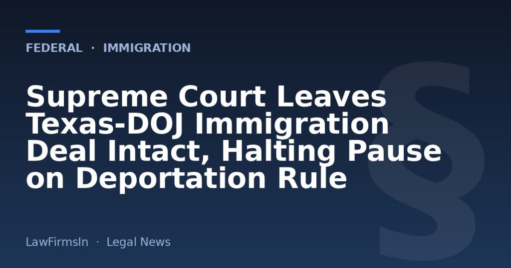 Supreme Court Leaves Texas‑DOJ Immigration Deal Intact, Halting Pause on Deportation Rule
