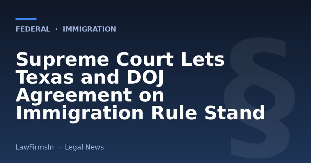Supreme Court Lets Texas and DOJ Agreement on Immigration Rule Stand
