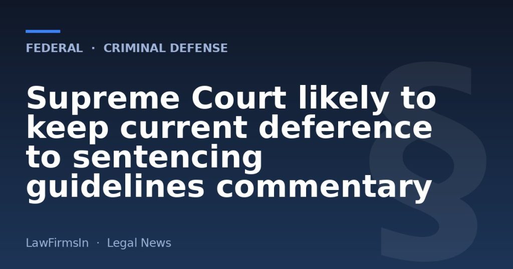 Supreme Court likely to keep current deference to sentencing guidelines commentary