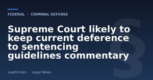 Supreme Court likely to keep current deference to sentencing guidelines commentary