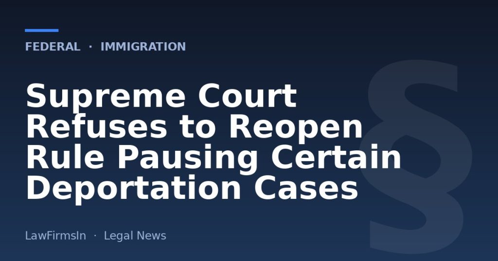 Supreme Court Refuses to Reopen Rule Pausing Certain Deportation Cases