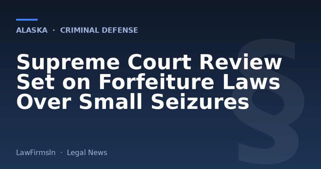 Supreme Court Review Set on Forfeiture Laws Over Small Seizures