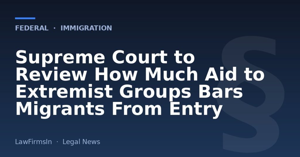 Supreme Court to Review How Much Aid to Extremist Groups Bars Migrants From Entry