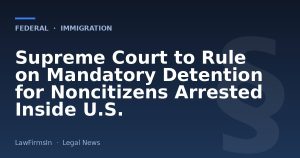 Supreme Court to Rule on Mandatory Detention for Noncitizens Arrested Inside U.S.