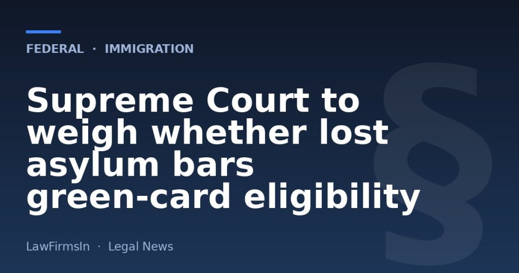 Supreme Court to weigh whether lost asylum bars green‑card eligibility