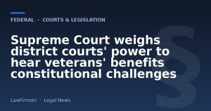 Supreme Court weighs district courts' power to hear veterans' benefits constitutional challenges