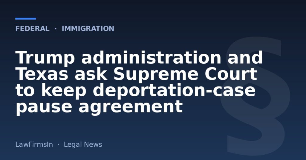 Trump administration and Texas ask Supreme Court to keep deportation‑case pause agreement